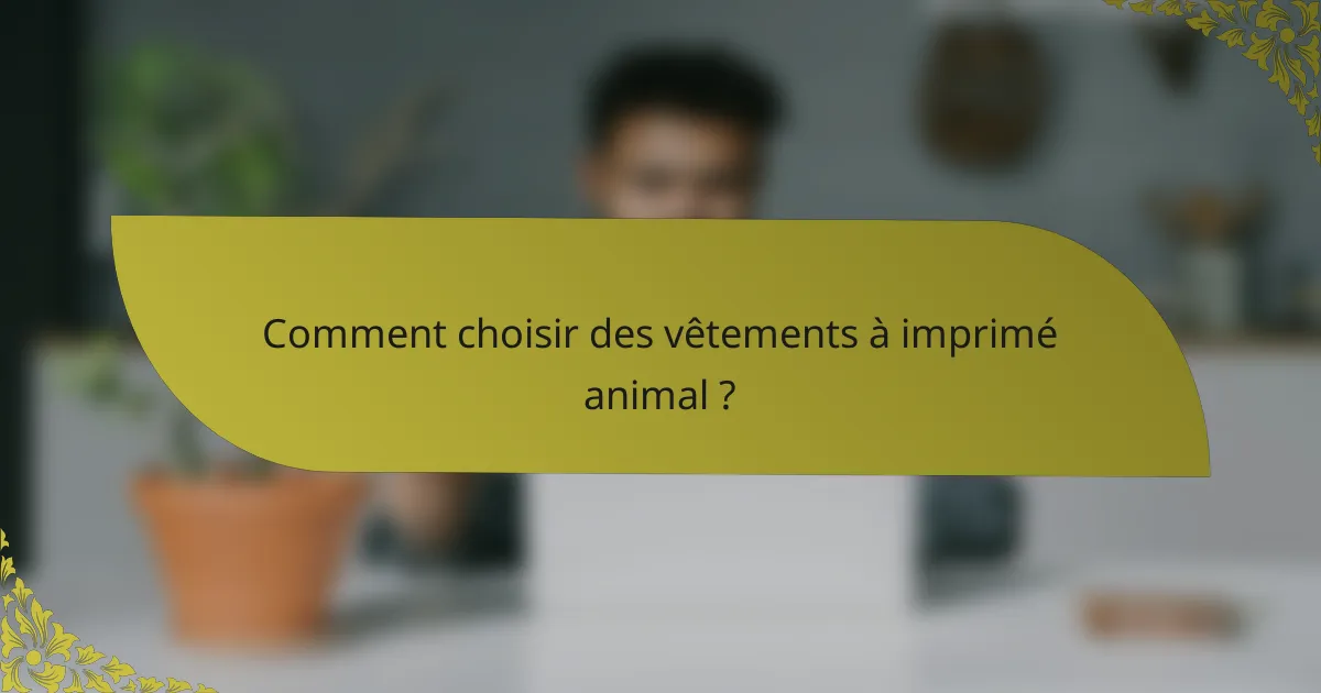 Comment choisir des vêtements à imprimé animal ?