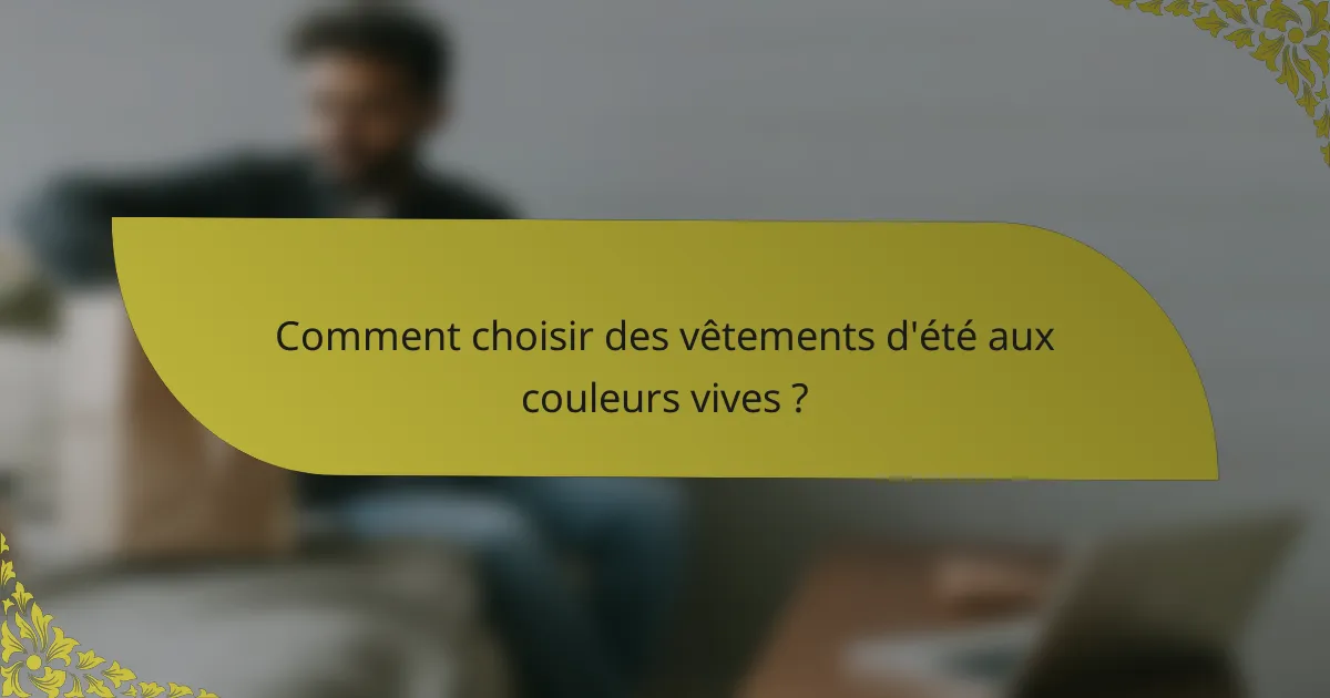 Comment choisir des vêtements d'été aux couleurs vives ?