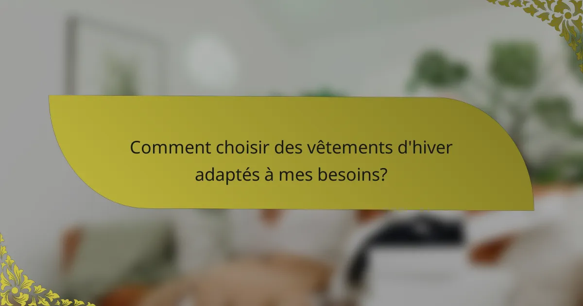 Comment choisir des vêtements d'hiver adaptés à mes besoins?