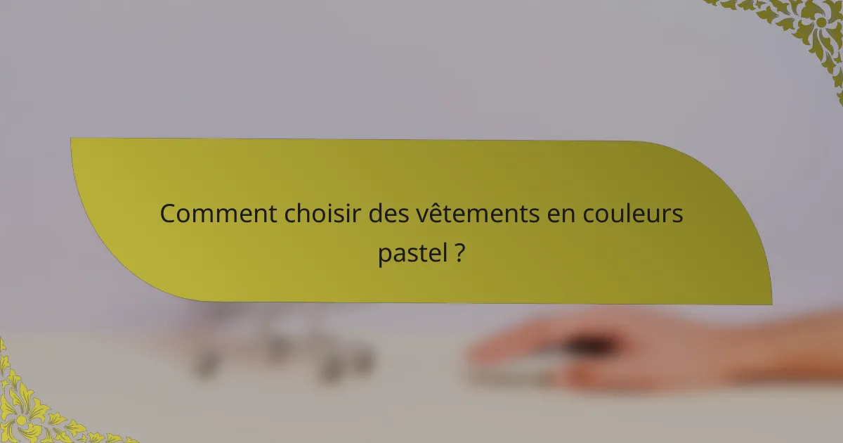 Comment choisir des vêtements en couleurs pastel ?