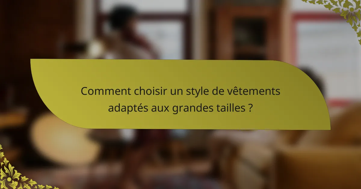 Comment choisir un style de vêtements adaptés aux grandes tailles ?