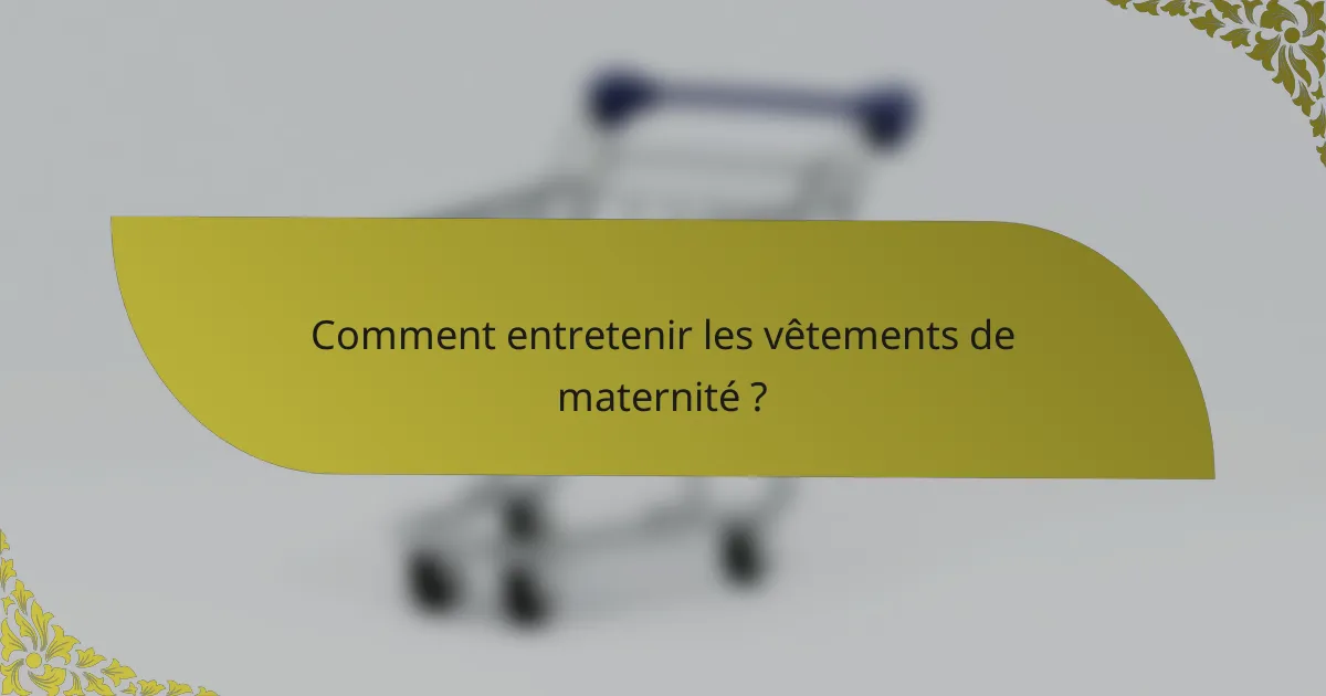 Comment entretenir les vêtements de maternité ?