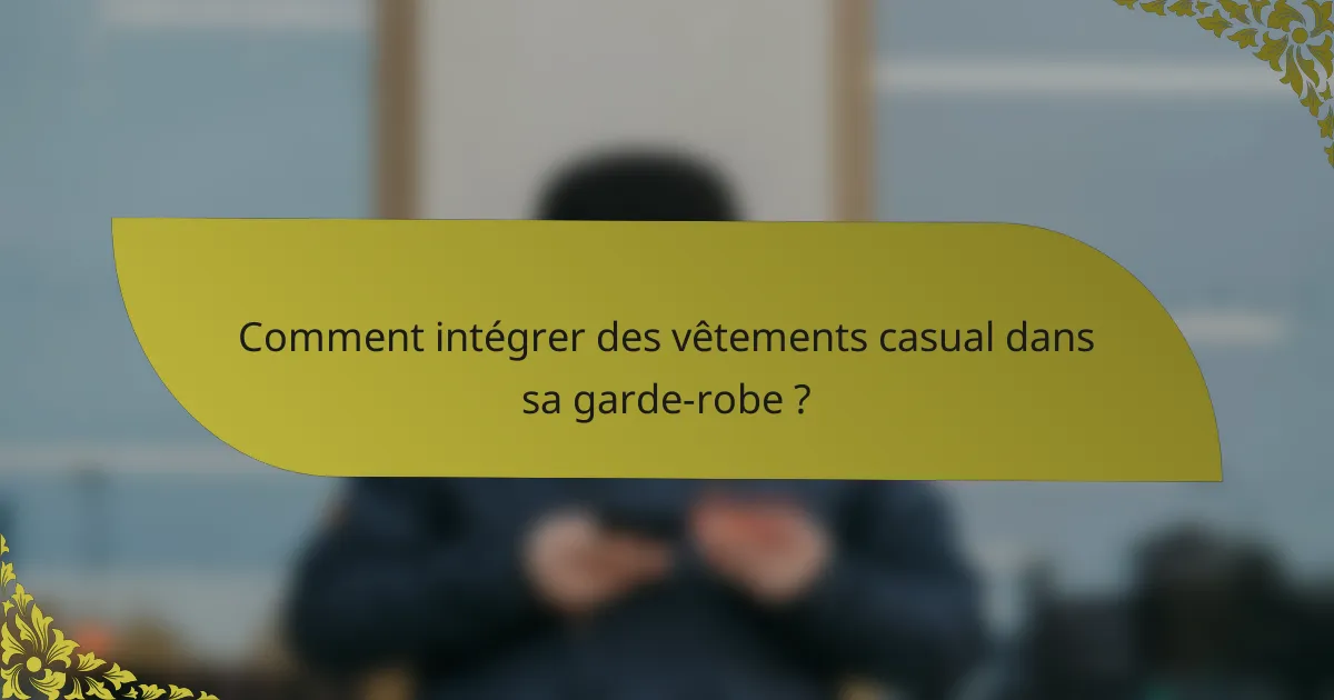 Comment intégrer des vêtements casual dans sa garde-robe ?