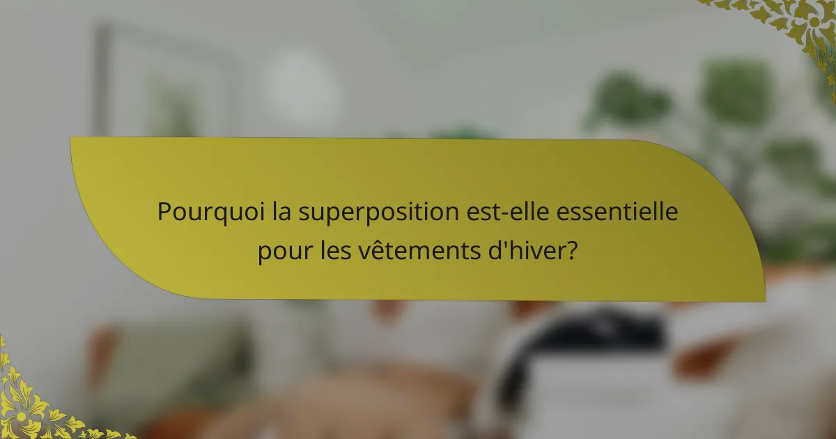 Pourquoi la superposition est-elle essentielle pour les vêtements d'hiver?