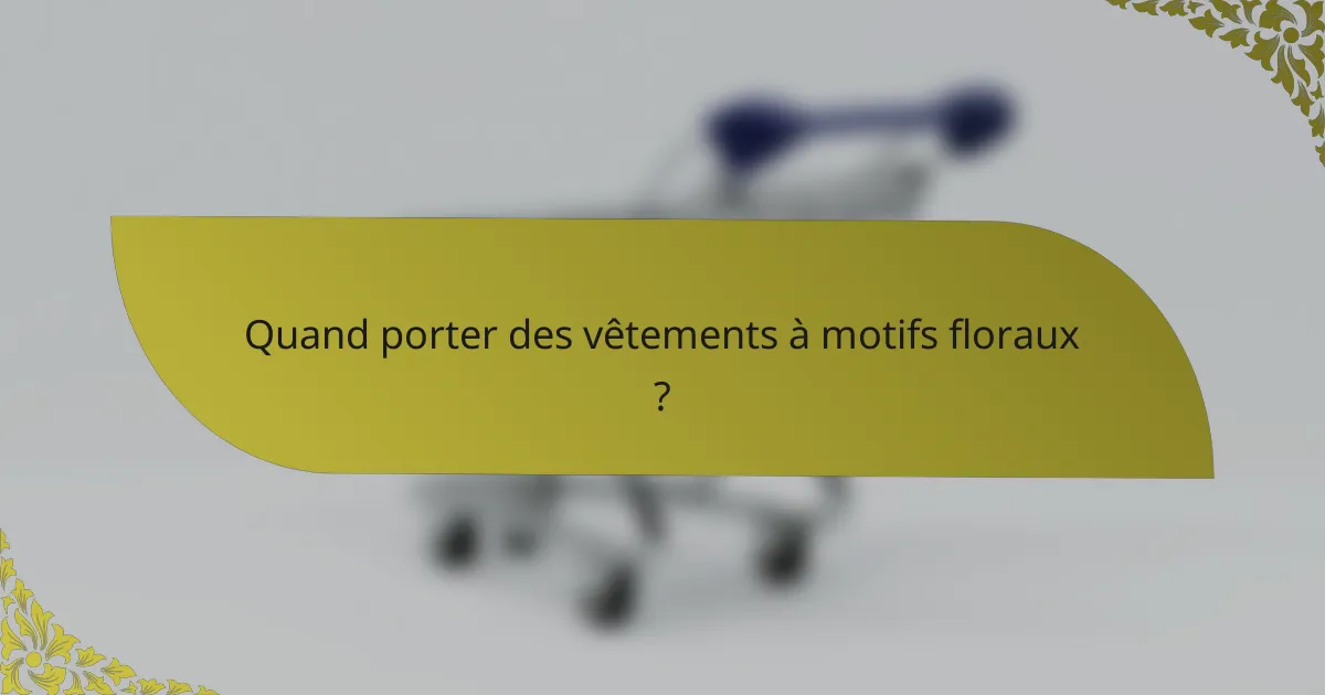 Quand porter des vêtements à motifs floraux ?