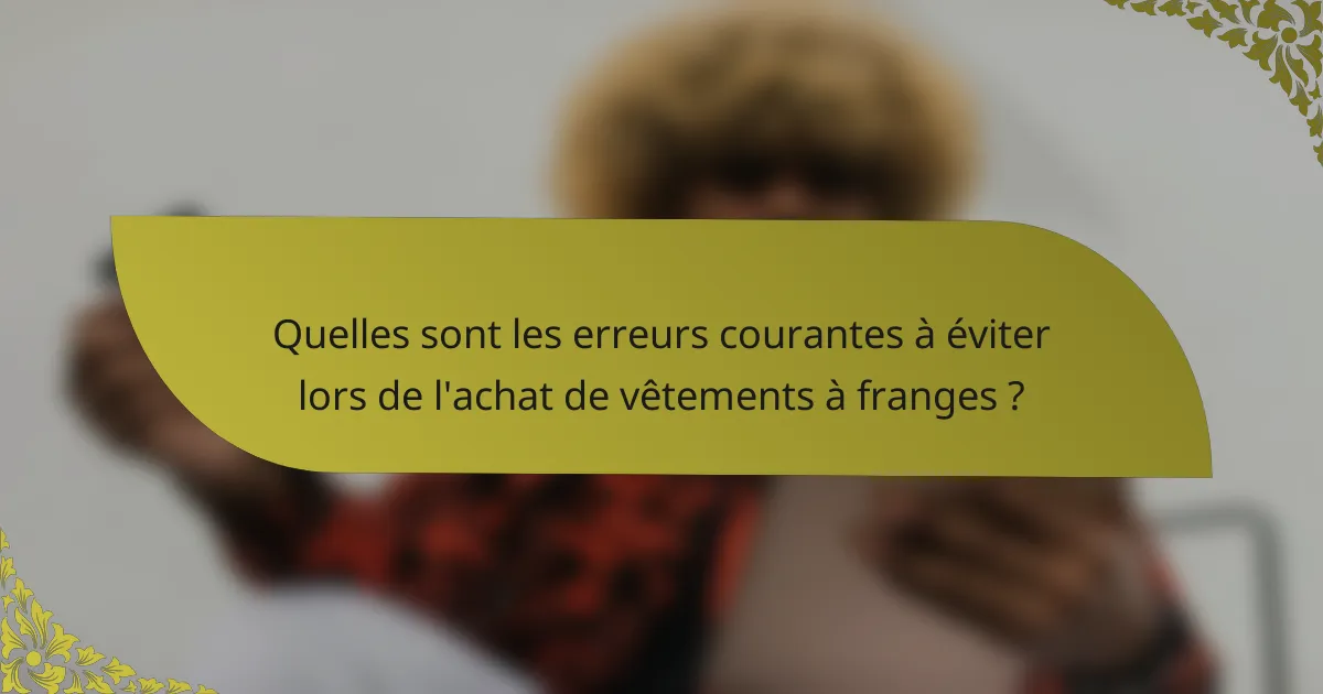 Quelles sont les erreurs courantes à éviter lors de l'achat de vêtements à franges ?