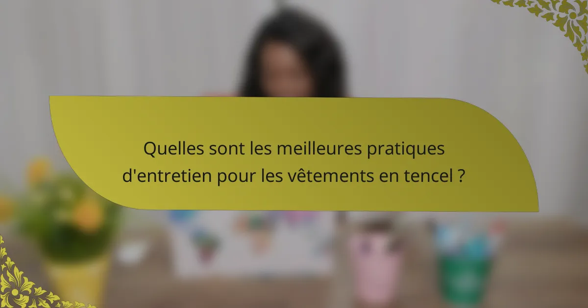 Quelles sont les meilleures pratiques d'entretien pour les vêtements en tencel ?