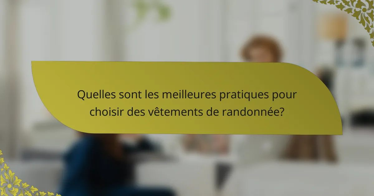 Quelles sont les meilleures pratiques pour choisir des vêtements de randonnée?