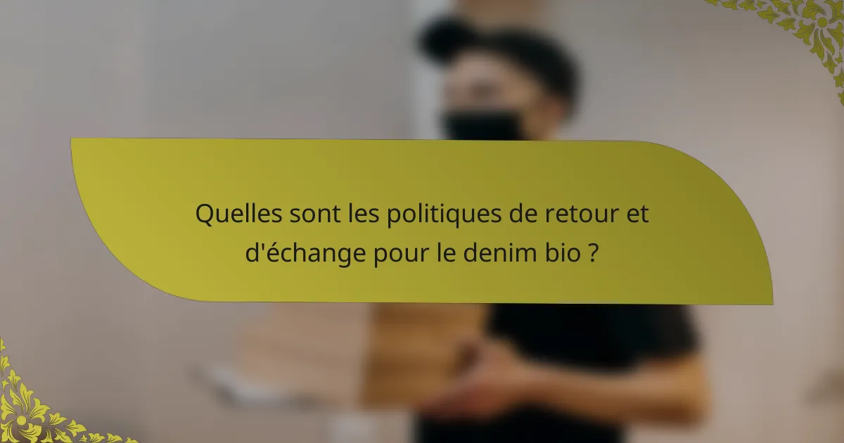 Quelles sont les politiques de retour et d'échange pour le denim bio ?