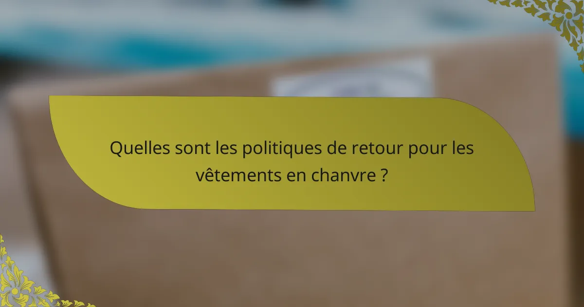 Quelles sont les politiques de retour pour les vêtements en chanvre ?