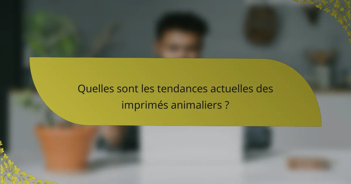 Quelles sont les tendances actuelles des imprimés animaliers ?