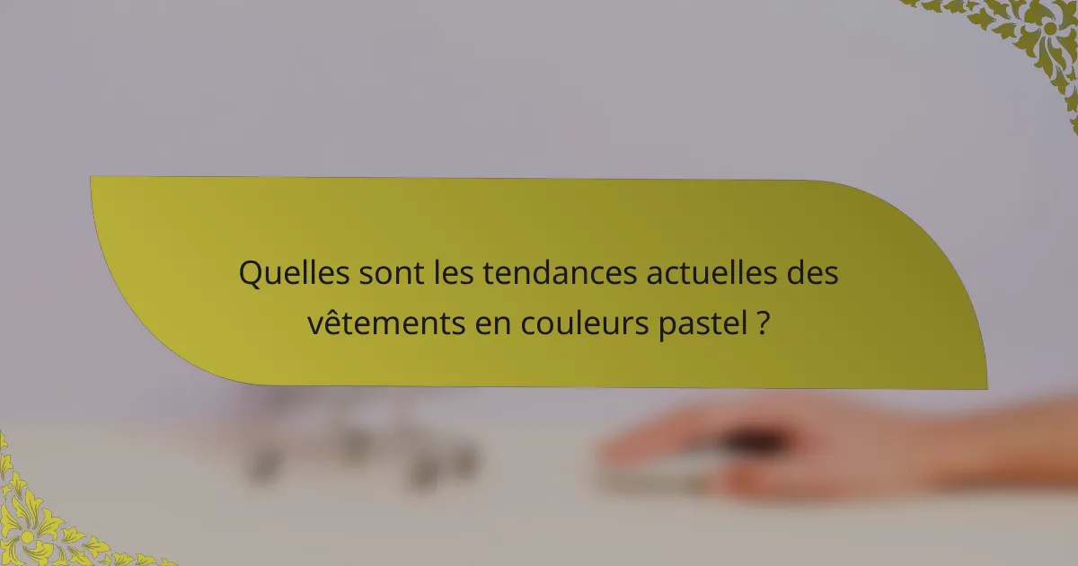 Quelles sont les tendances actuelles des vêtements en couleurs pastel ?