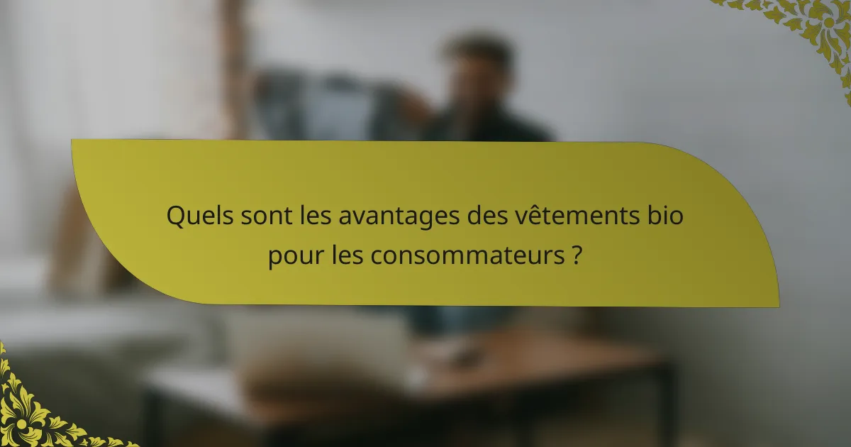 Quels sont les avantages des vêtements bio pour les consommateurs ?
