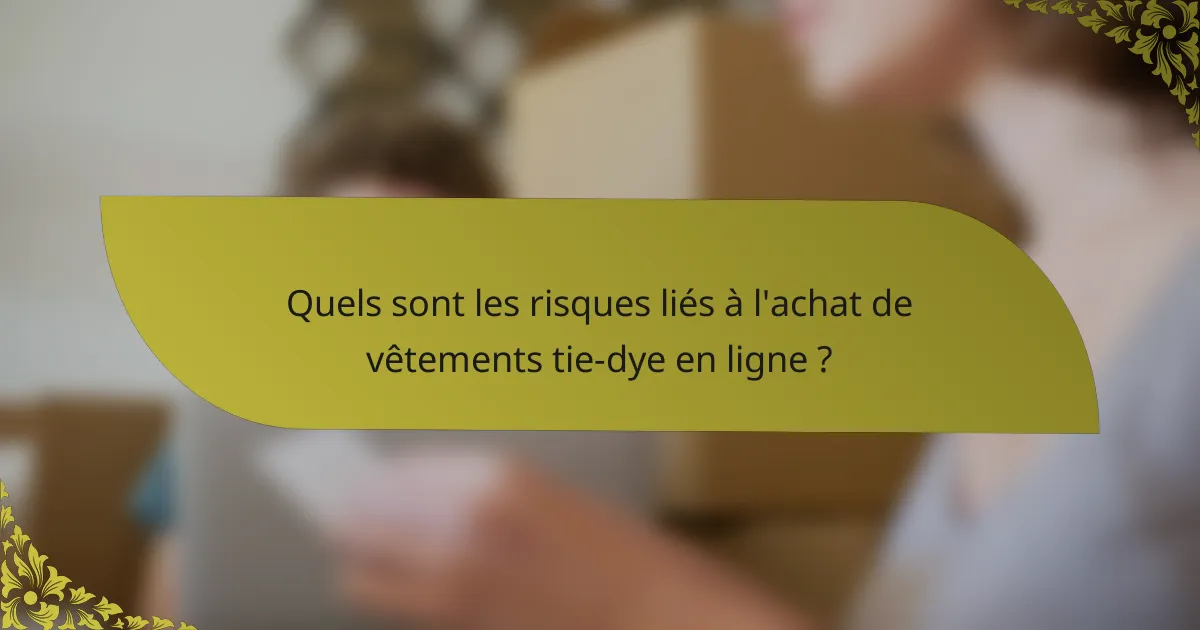 Quels sont les risques liés à l'achat de vêtements tie-dye en ligne ?