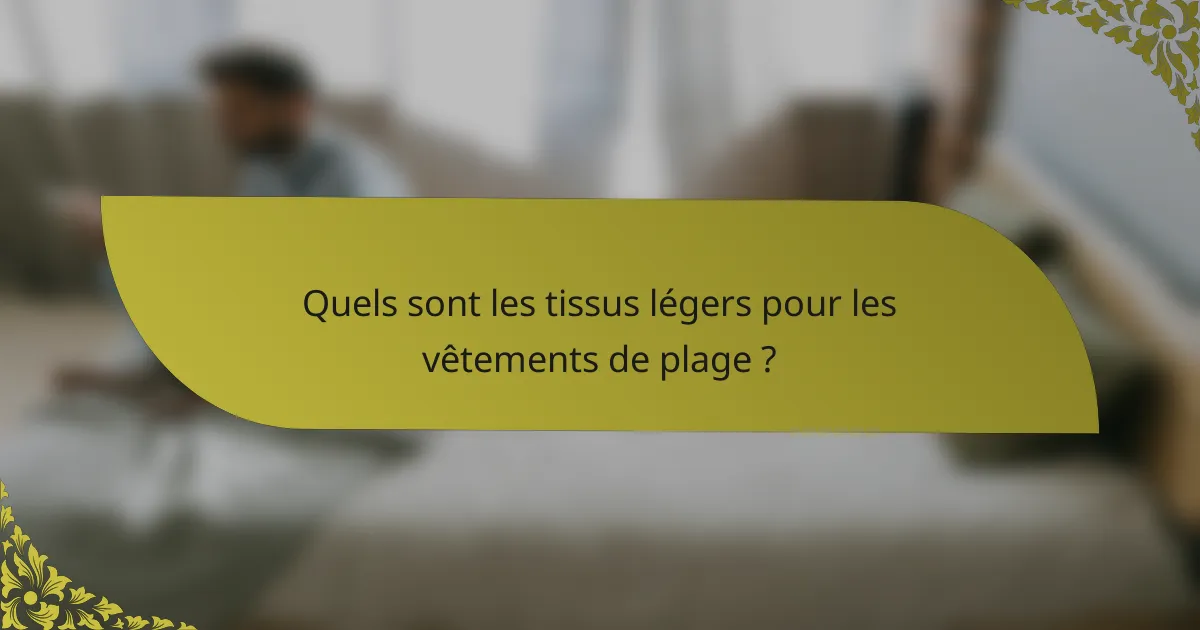 Quels sont les tissus légers pour les vêtements de plage ?