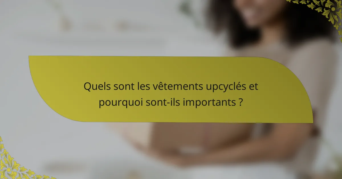 Quels sont les vêtements upcyclés et pourquoi sont-ils importants ?